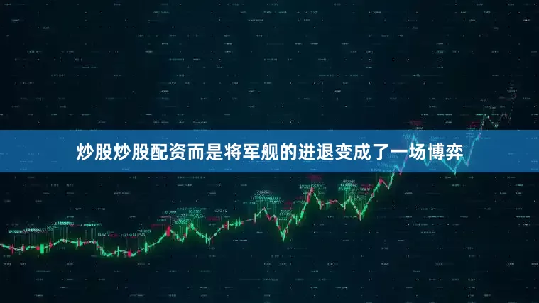 炒股炒股配资而是将军舰的进退变成了一场博弈