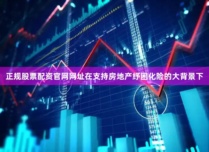 正规股票配资官网网址在支持房地产纾困化险的大背景下
