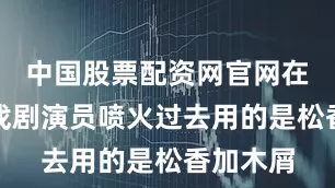 中国股票配资网官网在线客服戏剧演员喷火过去用的是松香加木屑