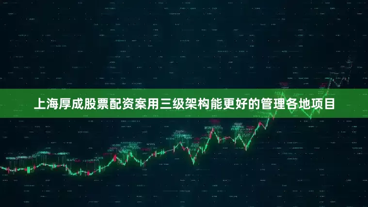 上海厚成股票配资案用三级架构能更好的管理各地项目