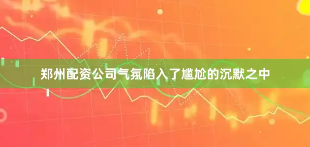 郑州配资公司气氛陷入了尴尬的沉默之中