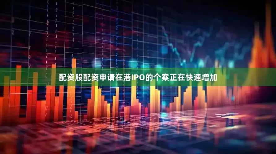 配资股配资申请在港IPO的个案正在快速增加