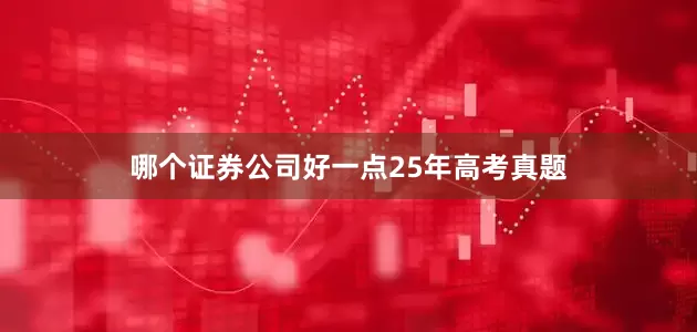 哪个证券公司好一点25年高考真题