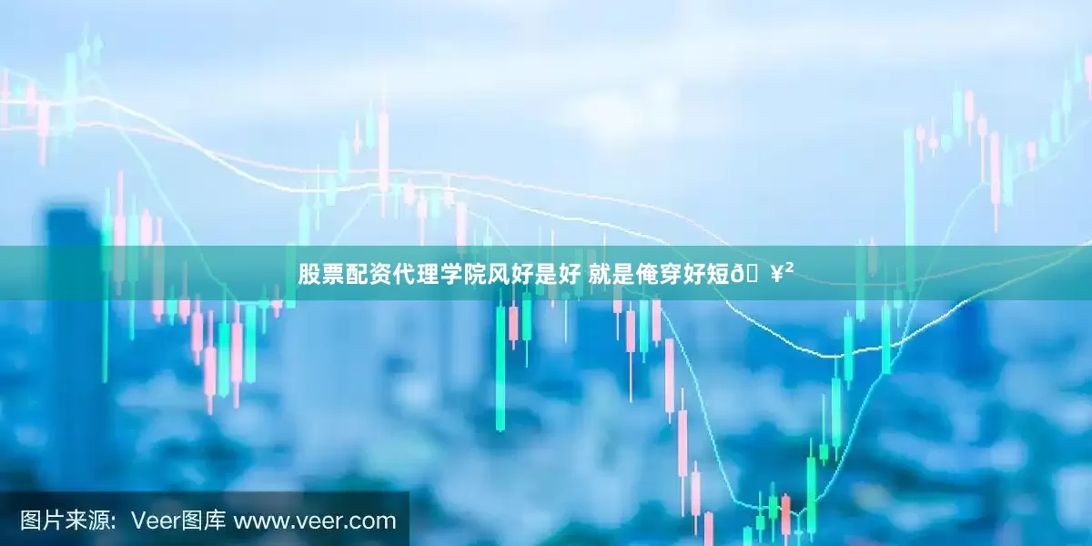 股票配资代理学院风好是好 就是俺穿好短🥲