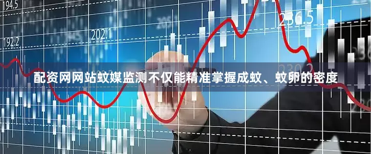 配资网网站蚊媒监测不仅能精准掌握成蚊、蚊卵的密度