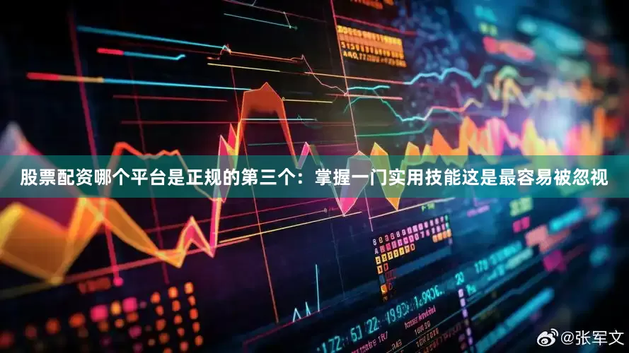 股票配资哪个平台是正规的第三个：掌握一门实用技能这是最容易被忽视