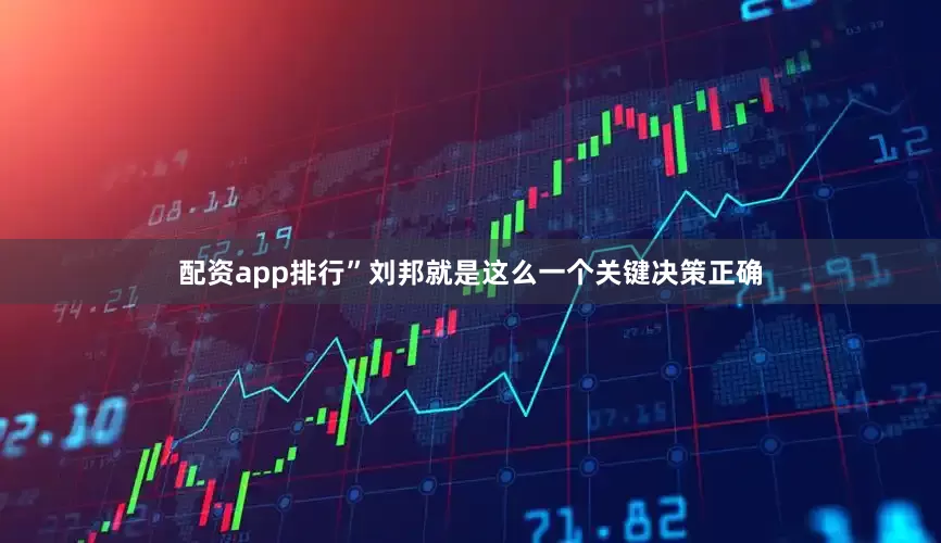 配资app排行”刘邦就是这么一个关键决策正确
