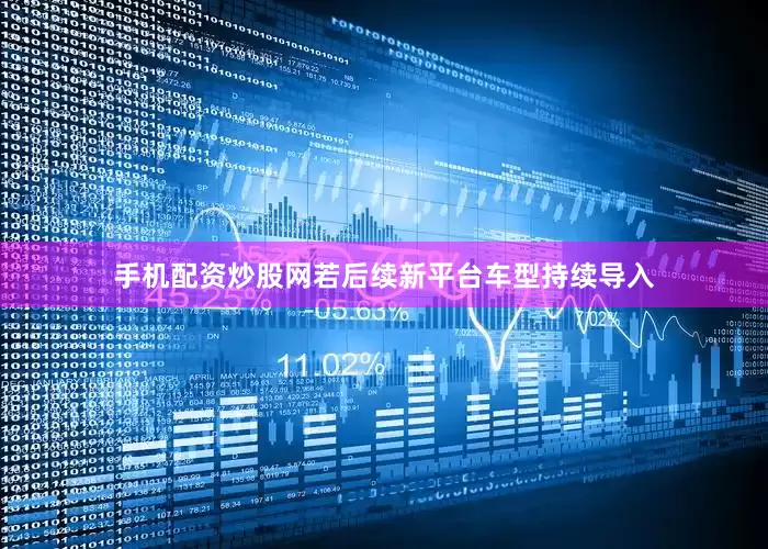 手机配资炒股网若后续新平台车型持续导入