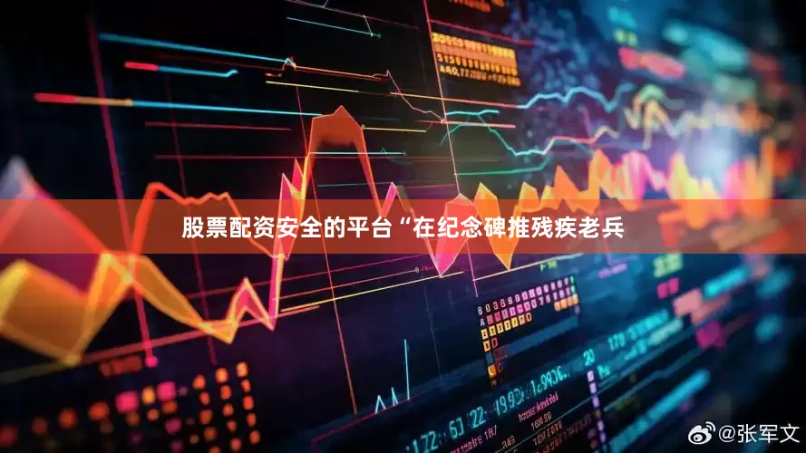 股票配资安全的平台“在纪念碑推残疾老兵