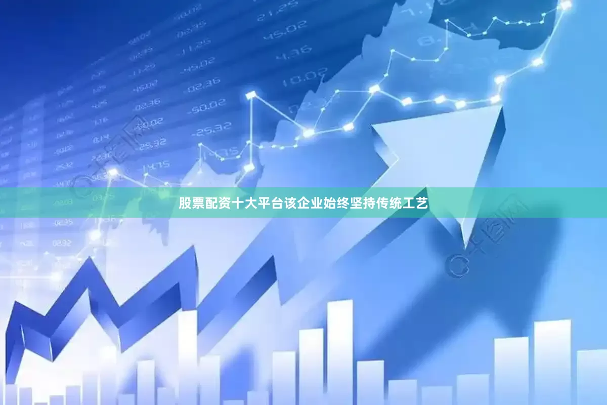 股票配资十大平台该企业始终坚持传统工艺