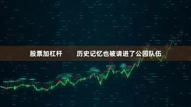 股票加杠杆        历史记忆也被请进了公园队伍